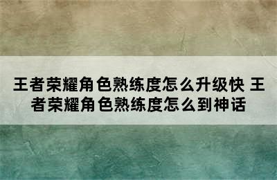 王者荣耀角色熟练度怎么升级快 王者荣耀角色熟练度怎么到神话